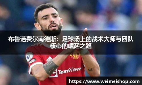 布鲁诺费尔南德斯：足球场上的战术大师与团队核心的崛起之路