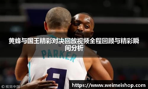 黄蜂与国王精彩对决回放视频全程回顾与精彩瞬间分析