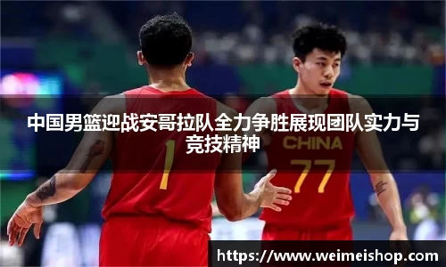 中国男篮迎战安哥拉队全力争胜展现团队实力与竞技精神